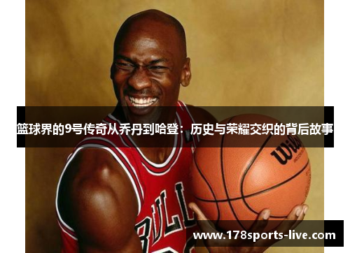 篮球界的9号传奇从乔丹到哈登：历史与荣耀交织的背后故事