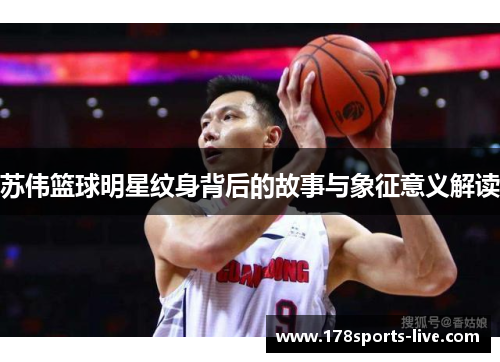 苏伟篮球明星纹身背后的故事与象征意义解读